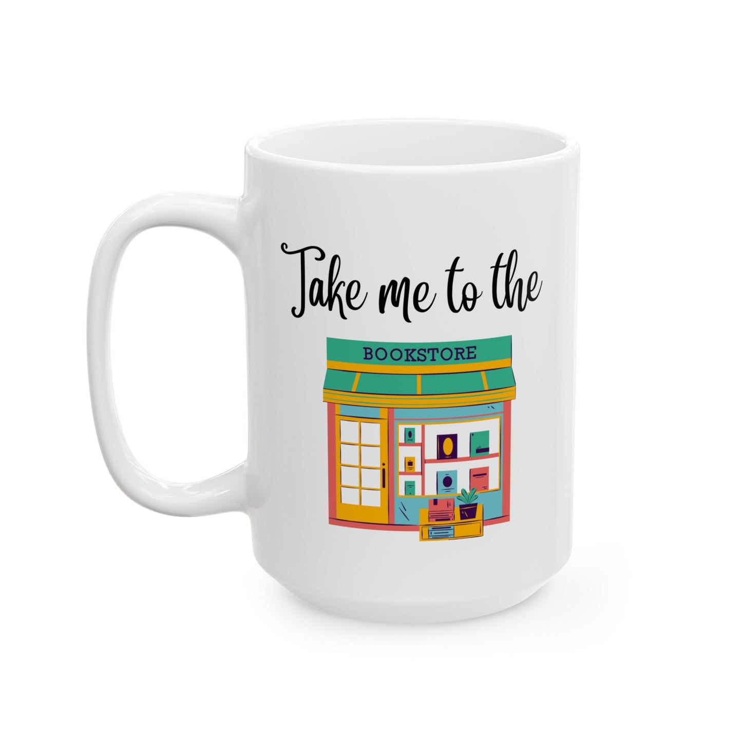 Take Me to the Bookstore Ceramic Mug 11oz or 15 oz